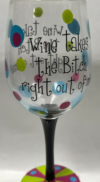 Wine Takes The B*tch Right Out Of Me Wineglass
